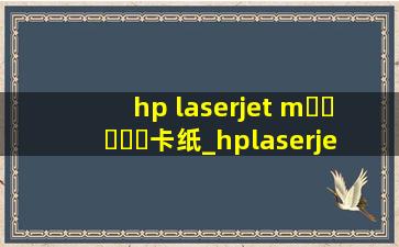 hp laserjet m▶☛☀☚◀卡纸_hplaserjetm104w卡纸如何取出